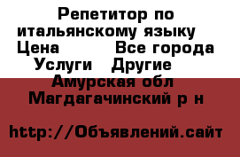 Репетитор по итальянскому языку. › Цена ­ 600 - Все города Услуги » Другие   . Амурская обл.,Магдагачинский р-н